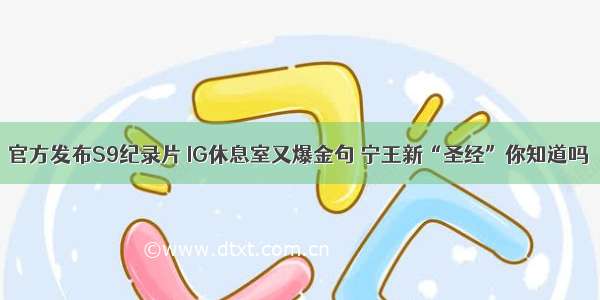 官方发布S9纪录片 IG休息室又爆金句 宁王新“圣经”你知道吗