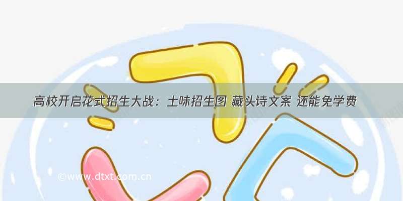 高校开启花式招生大战：土味招生图 藏头诗文案 还能免学费