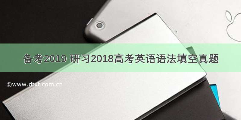 备考2019 研习2018高考英语语法填空真题