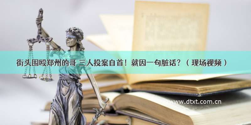 街头围殴郑州的哥 三人投案自首！就因一句脏话？（现场视频）