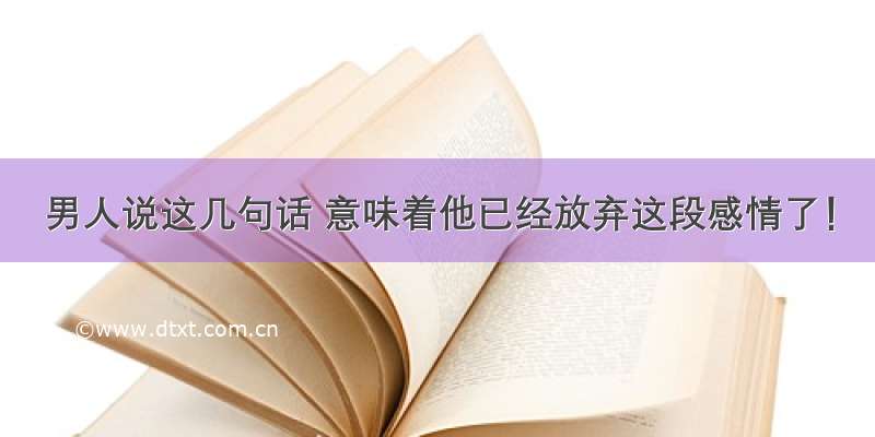 男人说这几句话 意味着他已经放弃这段感情了！