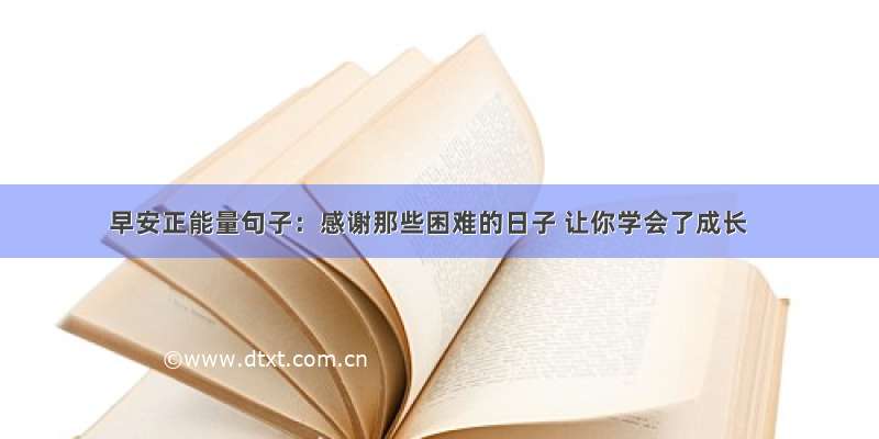 早安正能量句子：感谢那些困难的日子 让你学会了成长