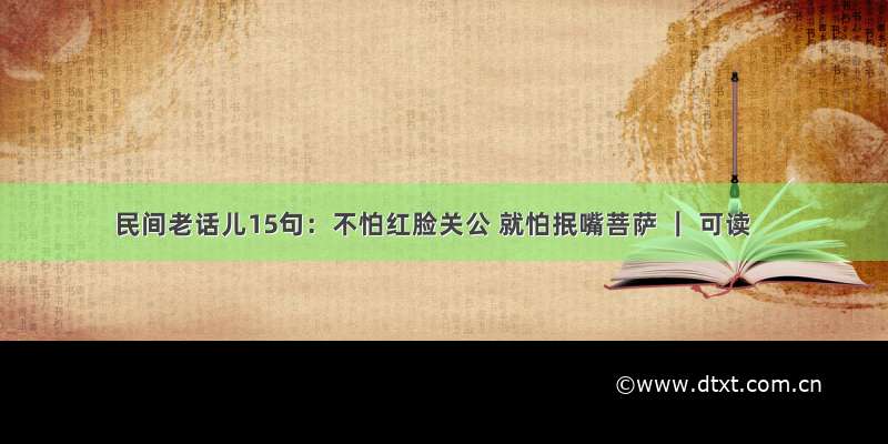 民间老话儿15句：不怕红脸关公 就怕抿嘴菩萨 ｜ 可读