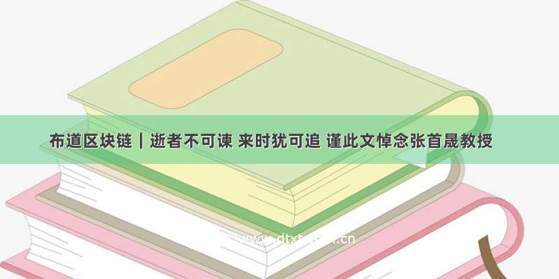 布道区块链｜逝者不可谏 来时犹可追 谨此文悼念张首晟教授