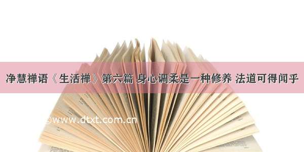 净慧禅语《生活禅》第六篇 身心调柔是一种修养 法道可得闻乎