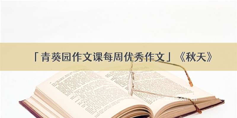 「青葵园作文课每周优秀作文」《秋天》