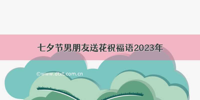 七夕节男朋友送花祝福语2023年