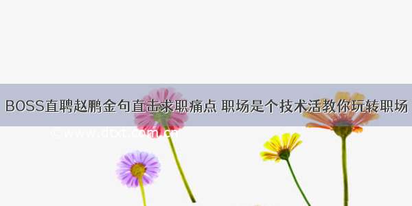 BOSS直聘赵鹏金句直击求职痛点 职场是个技术活教你玩转职场