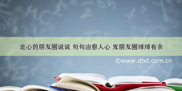 走心的朋友圈说说 句句治愈人心 发朋友圈绰绰有余