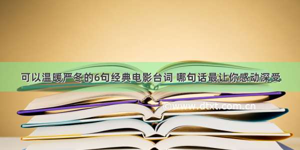 可以温暖严冬的6句经典电影台词 哪句话最让你感动深受