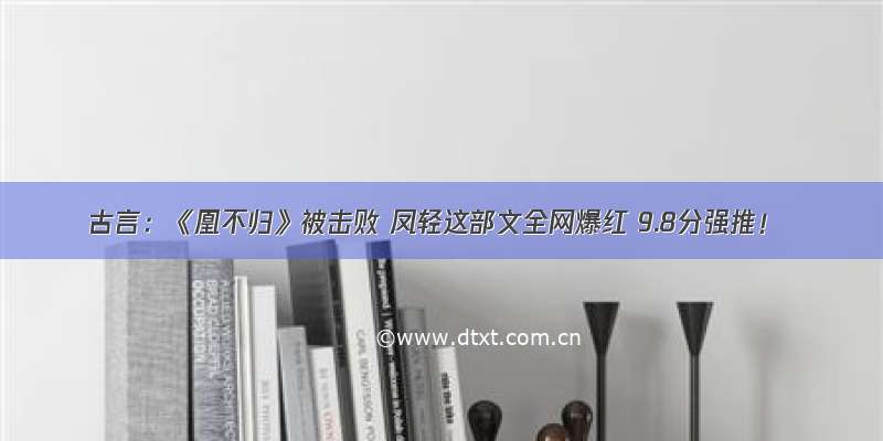 古言：《凰不归》被击败 凤轻这部文全网爆红 9.8分强推！