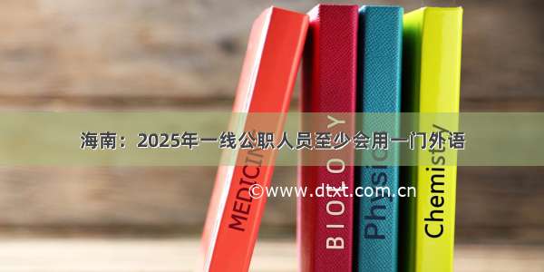 海南：2025年一线公职人员至少会用一门外语