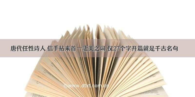 唐代任性诗人 信手拈来首一凄美之词 仅27个字开篇就是千古名句