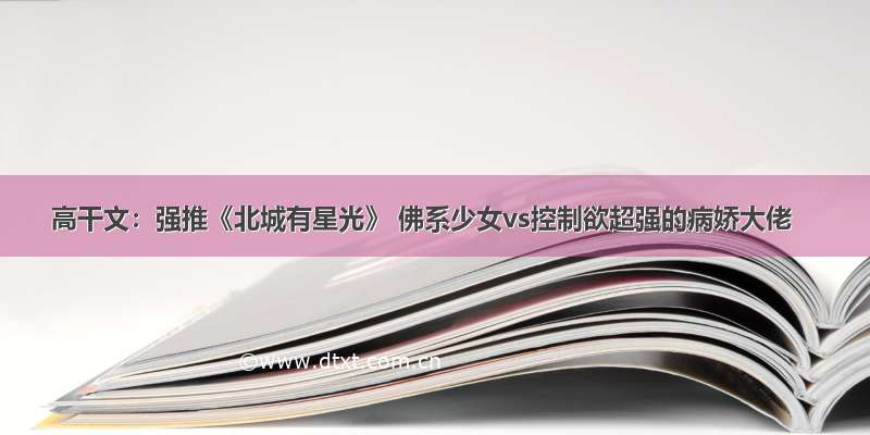 高干文：强推《北城有星光》 佛系少女vs控制欲超强的病娇大佬