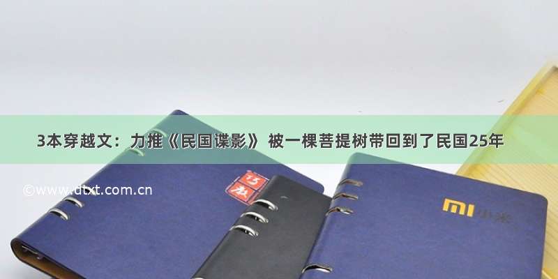 3本穿越文：力推《民国谍影》 被一棵菩提树带回到了民国25年