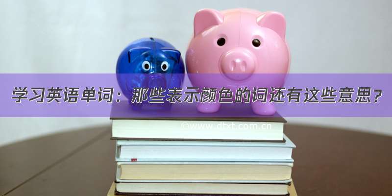 学习英语单词：那些表示颜色的词还有这些意思？