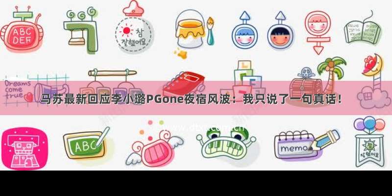 马苏最新回应李小璐PGone夜宿风波：我只说了一句真话！