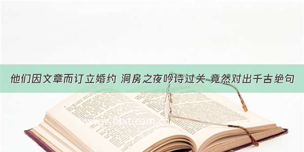 他们因文章而订立婚约 洞房之夜吟诗过关 竟然对出千古绝句