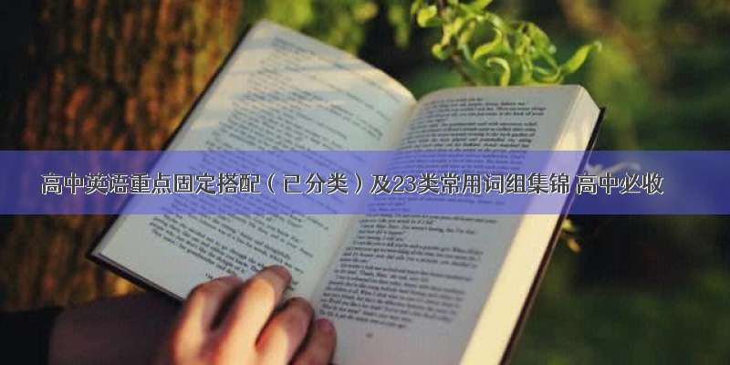 高中英语重点固定搭配（已分类）及23类常用词组集锦 高中必收