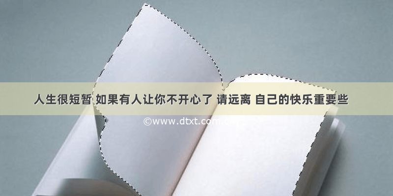 人生很短暂 如果有人让你不开心了 请远离 自己的快乐重要些