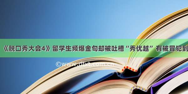 《脱口秀大会4》留学生频爆金句却被吐槽“秀优越” 有被冒犯到