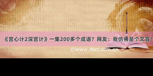 《宫心计2深宫计》一集200多个成语？网友：我仿佛是个文盲！