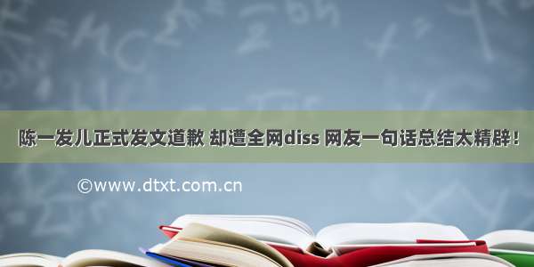 陈一发儿正式发文道歉 却遭全网diss 网友一句话总结太精辟！