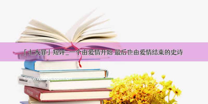 「七大罪」短评_一个由爱情开始 最后也由爱情结束的史诗