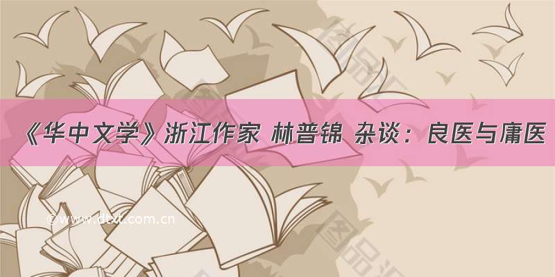 《华中文学》浙江作家 林普锦 杂谈：良医与庸医