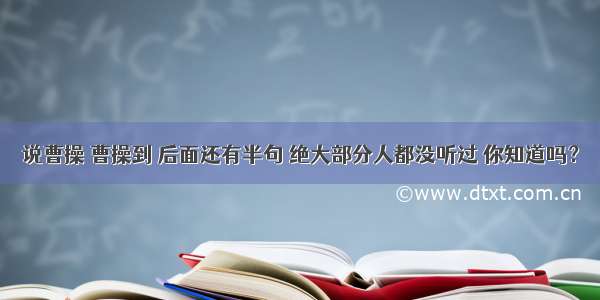 说曹操 曹操到 后面还有半句 绝大部分人都没听过 你知道吗？