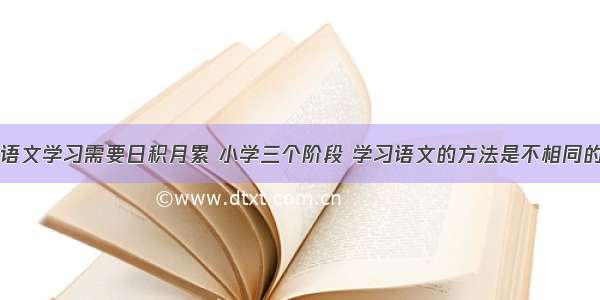 语文学习需要日积月累 小学三个阶段 学习语文的方法是不相同的