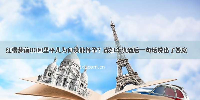 红楼梦前80回里平儿为何没能怀孕？寡妇李纨酒后一句话说出了答案