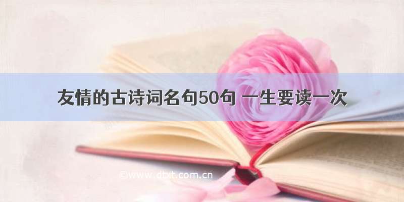 友情的古诗词名句50句 一生要读一次