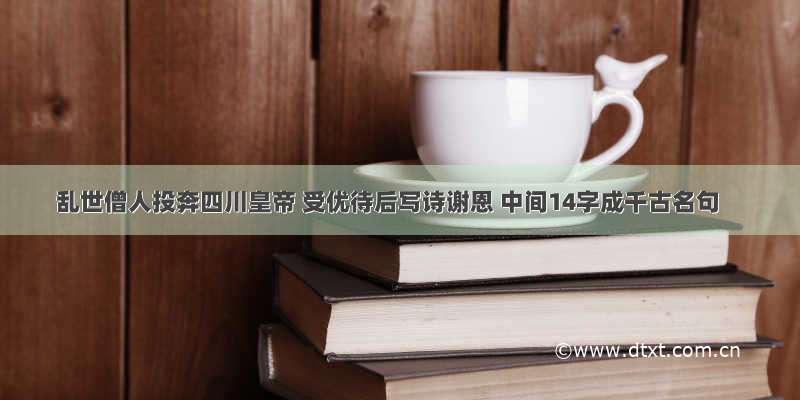 乱世僧人投奔四川皇帝 受优待后写诗谢恩 中间14字成千古名句