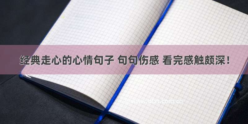 经典走心的心情句子 句句伤感 看完感触颇深！