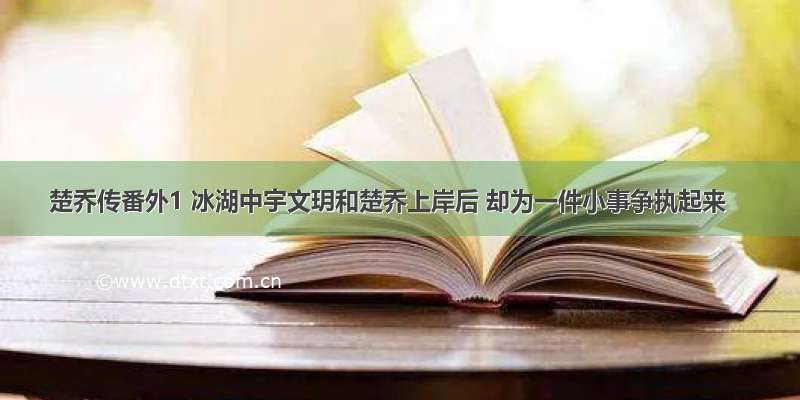 楚乔传番外1 冰湖中宇文玥和楚乔上岸后 却为一件小事争执起来