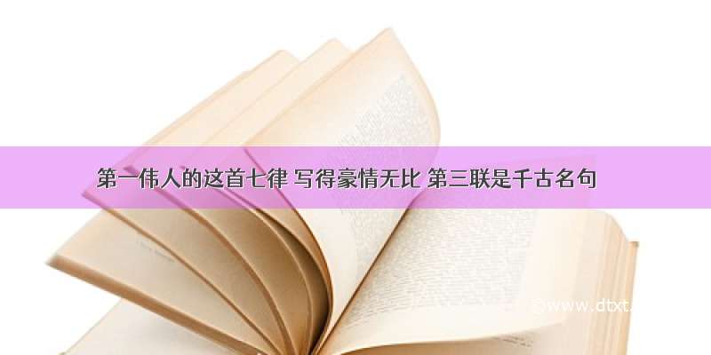 第一伟人的这首七律 写得豪情无比 第三联是千古名句