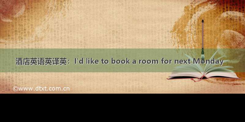 酒店英语英译英：I'd like to book a room for next Monday