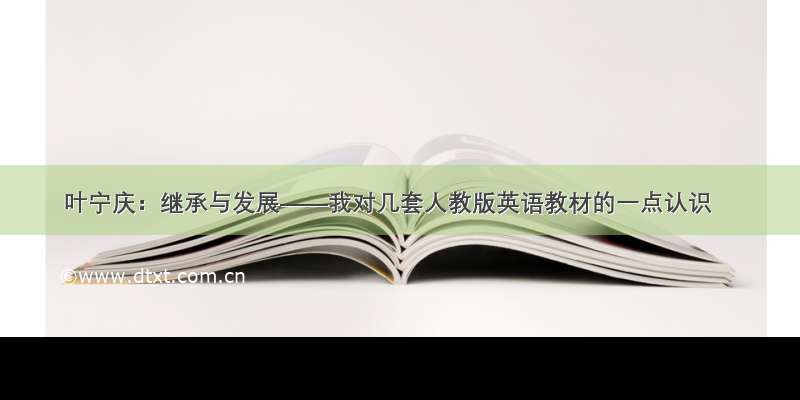 叶宁庆：继承与发展——我对几套人教版英语教材的一点认识