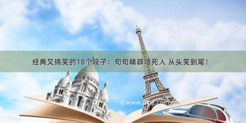 经典又搞笑的18个段子：句句精辟噎死人 从头笑到尾！