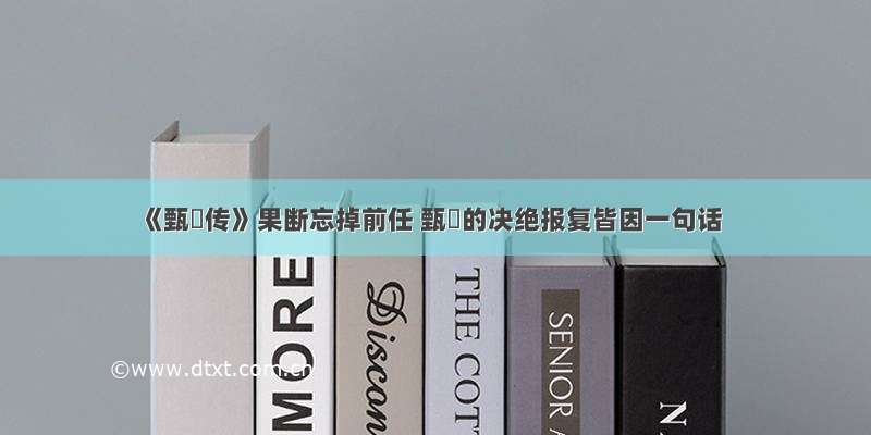 《甄嬛传》果断忘掉前任 甄嬛的决绝报复皆因一句话