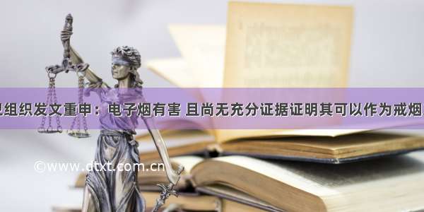 世卫组织发文重申：电子烟有害 且尚无充分证据证明其可以作为戒烟工具