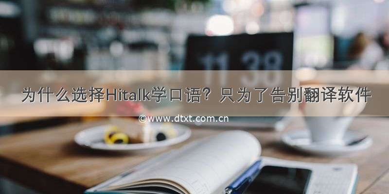 为什么选择Hitalk学口语？只为了告别翻译软件