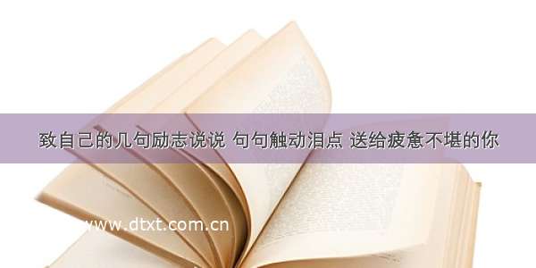 致自己的几句励志说说 句句触动泪点 送给疲惫不堪的你