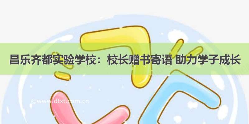 昌乐齐都实验学校：校长赠书寄语 助力学子成长