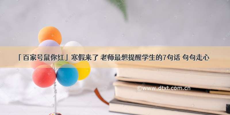 「百家号鼠你红」寒假来了 老师最想提醒学生的7句话 句句走心