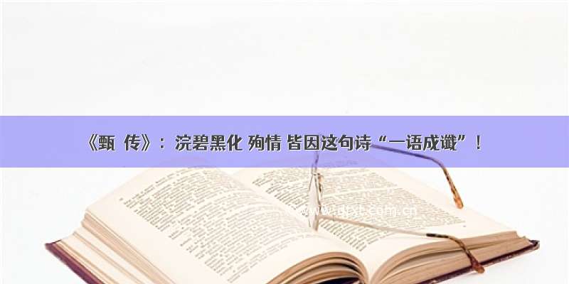 《甄嬛传》：浣碧黑化 殉情 皆因这句诗“一语成谶”！