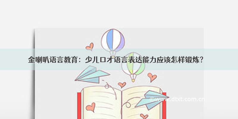 金喇叭语言教育：少儿口才语言表达能力应该怎样锻炼？