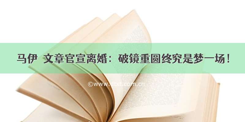 马伊琍文章官宣离婚：破镜重圆终究是梦一场！