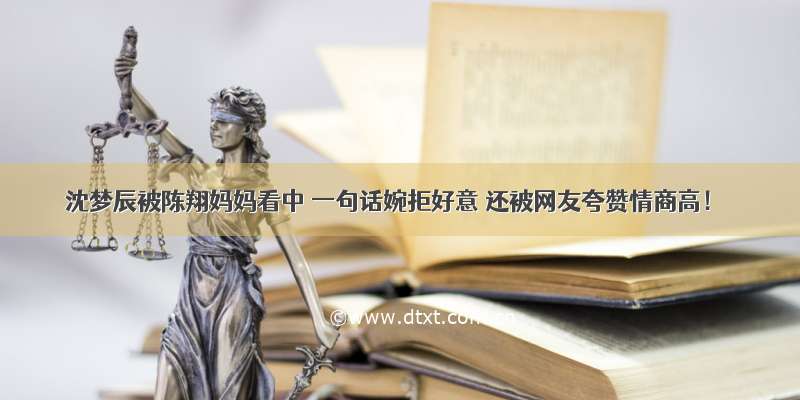 沈梦辰被陈翔妈妈看中 一句话婉拒好意 还被网友夸赞情商高！